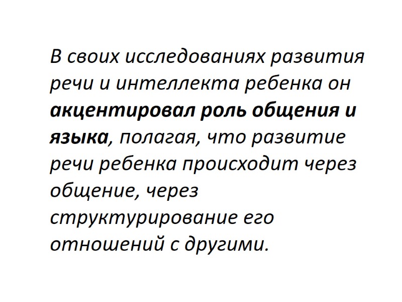 В своих исследованиях развития речи и интеллекта ребенка он акцентировал роль общения и языка,